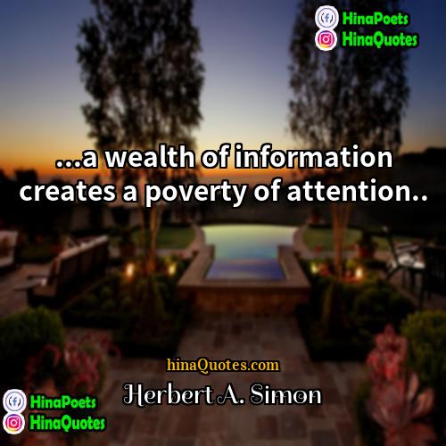 Herbert A Simon Quotes | ...a wealth of information creates a poverty